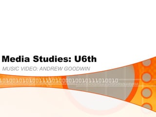 Media Studies: U6th  MUSIC VIDEO: ANDREW GOODWIN 