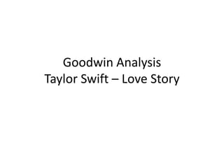 Goodwin Analysis
Taylor Swift – Love Story
 