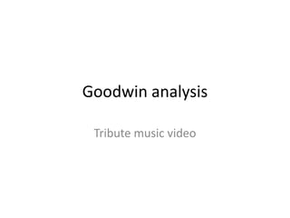 Goodwin analysis
Tribute music video
 