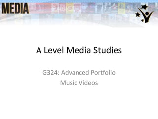 A Level Media Studies
G324: Advanced Portfolio
Music Videos
 