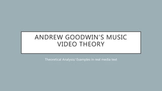 ANDREW GOODWIN'S MUSIC
VIDEO THEORY
Theoretical Analysis/ Examples in real media text
 