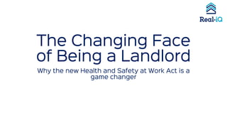 The Changing Face
of Being a Landlord
Why the new Health and Safety at Work Act is a
game changer
 