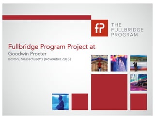 1
Fullbridge Program Project at
Goodwin Procter
Boston,	Massachusetts	(November	2015}	
 
