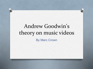 Andrew Goodwin's 
theory on music videos 
By Marc Crown 
 