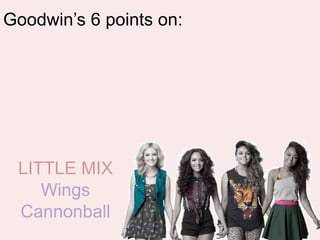 Goodwin’s 6 points on:




 LITTLE MIX
    Wings
 Cannonball
 