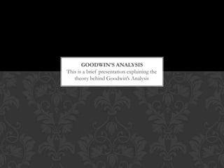 GOODWIN’S ANALYSIS
This is a brief presentation explaining the
   theory behind Goodwin’s Analysis
 