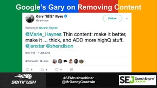 #SEMrushwebinar
@MrDannyGoodwin
Google’s Gary on Removing Content
 