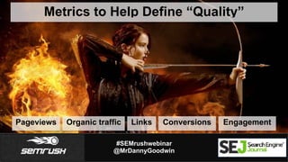 #SEMrushwebinar
@MrDannyGoodwin
Metrics to Help Define “Quality”
Pageviews Organic traffic Links Conversions Engagement
 