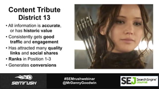 #SEMrushwebinar
@MrDannyGoodwin
Content Tribute
District 13
• All information is accurate,
or has historic value
• Consist...