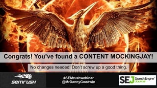 #SEMrushwebinar
@MrDannyGoodwin
No changes needed! Don’t screw up a good thing.
Congrats! You’ve found a CONTENT MOCKINGJA...