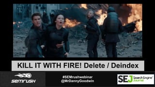 #SEMrushwebinar
@MrDannyGoodwin
KILL IT WITH FIRE! Delete / Deindex
 