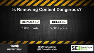 #SEMrushwebinar
@MrDannyGoodwin
Is Removing Content Dangerous?
5,000+ posts
DEINDEXED DELETED
1,000+ posts
 