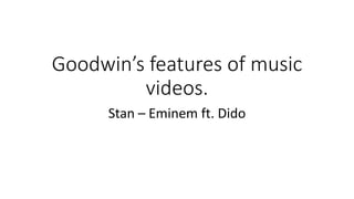 Goodwin’s features of music
videos.
Stan – Eminem ft. Dido
 