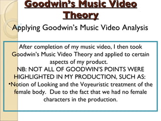 Goodwin’s Music Video Theory Applying Goodwin’s Music Video Analysis ,[object Object],[object Object],[object Object]
