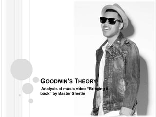 GOODWIN'S THEORY
•Analysisof music video “Bringing it
back” by Master Shortie
 