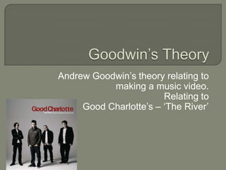 Andrew Goodwin’s theory relating to
           making a music video.
                        Relating to
     Good Charlotte’s – ‘The River’
 
