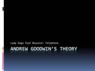 Lady Gaga feat Beyoncé- Telephone

ANDREW GOODWIN’S THEORY
 
