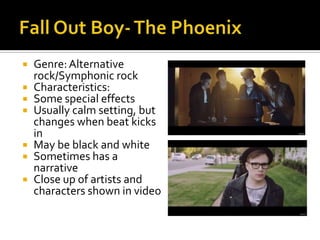  Genre:Alternative
rock/Symphonic rock
 Characteristics:
 Some special effects
 Usually calm setting, but
changes when beat kicks
in
 May be black and white
 Sometimes has a
narrative
 Close up of artists and
characters shown in video
 