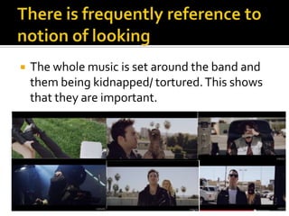  The whole music is set around the band and
them being kidnapped/ tortured.This shows
that they are important.
 