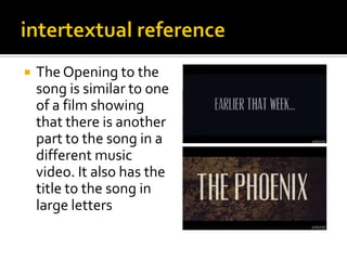  The Opening to the
song is similar to one
of a film showing
that there is another
part to the song in a
different music
video. It also has the
title to the song in
large letters
 