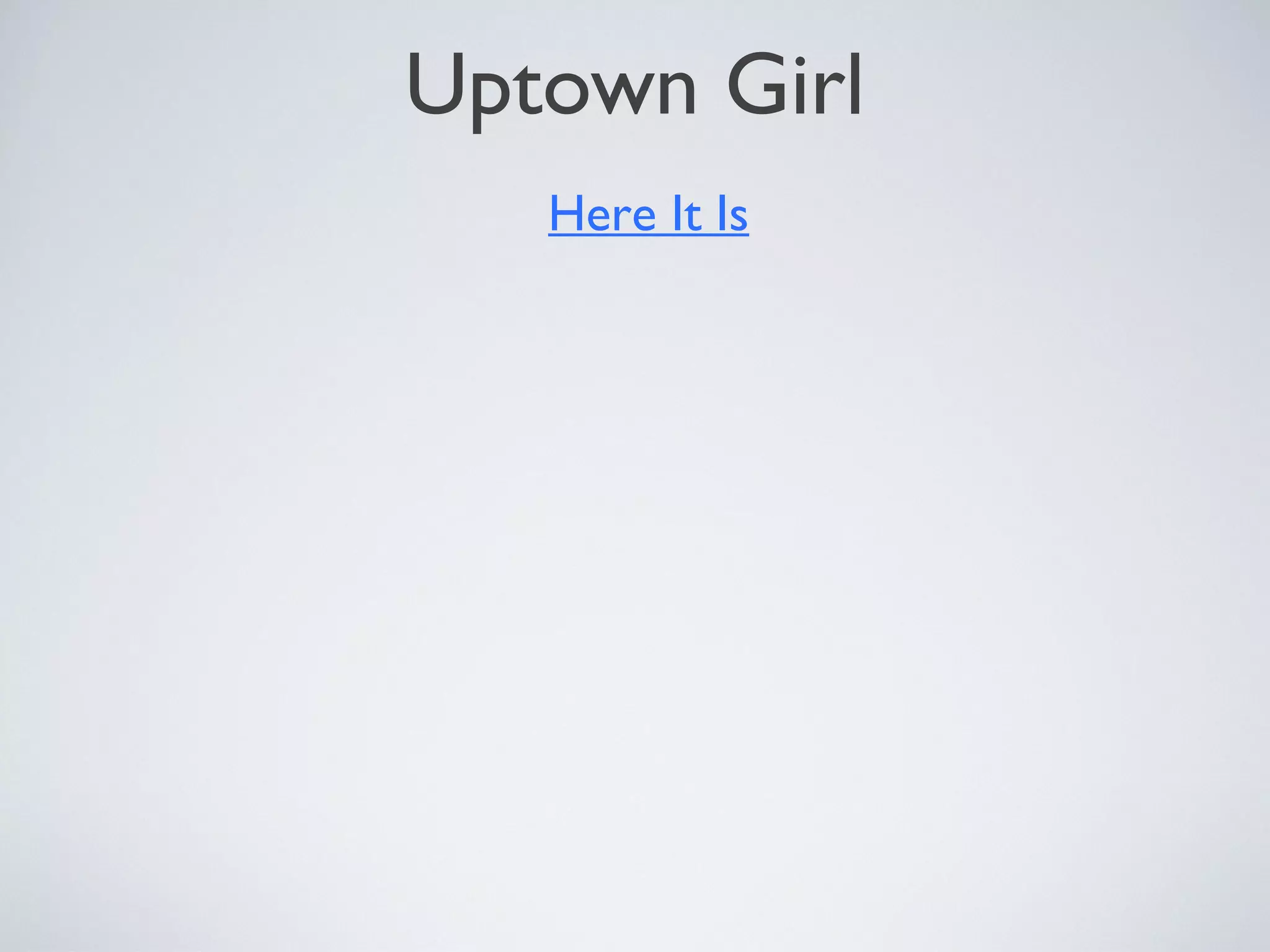 Uptown Girl
Here It Is

 