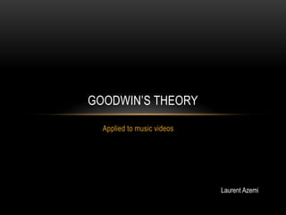 GOODWIN‟S THEORY
Applied to music videos

Laurent Azemi

 
