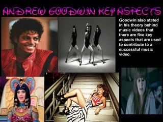 Goodwin also stated 
in his theory behind 
music videos that 
there are five key 
aspects that are used 
to contribute to a 
successful music 
video. 
 