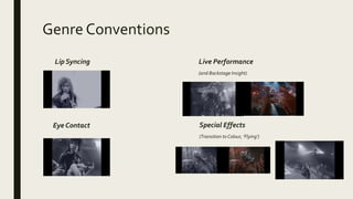 Genre Conventions
Live Performance
(and Backstage Insight)
Special Effects
(Transition to Colour, ‘Flying’)
Eye Contact
Lip Syncing
 