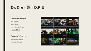 Dr. Dre – Still D.R.E
Genre Conventions
-Lip Syncing
-Eye Contact
-Genre Specific Props
- Special Effects
Goodwin’sTheory
-Notions of Looking
-Music andVisuals
 