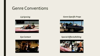 Genre Conventions
Genre Specific Props
Eye Contact Special Effects/Editing
Lip Syncing
 