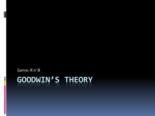 Goodwin’s theory Genre: R n’ B 