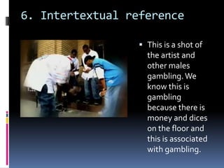 6. Intertextual referenceThis is a shot of the artist and other males gambling. We know this is gambling because there is money and dices on the floor and this is associated with gambling.