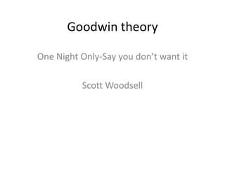 Goodwin theory  One Night Only-Say you don’t want it Scott Woodsell 