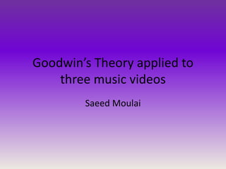 Goodwin’s Theory applied to
three music videos
Saeed Moulai
 