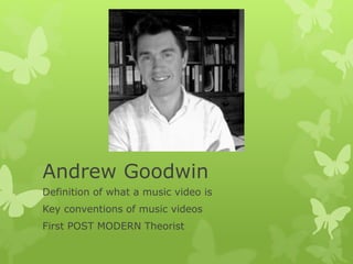 Andrew Goodwin
Definition of what a music video is
Key conventions of music videos
First POST MODERN Theorist
 