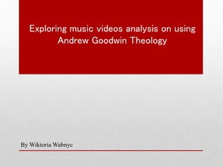 Exploring music videos analysis on using
Andrew Goodwin Theology
By Wiktoria Wabnyc
 
