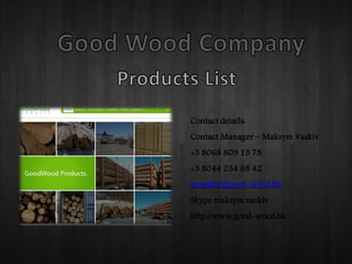 Contact details:
Contact Manager – Maksym Vaskiv
+3 8068 809 13 78
+3 8044 234 88 42
mvaskiv@good-wood.hk
Skype maksym.vaskiv
http://www.good-wood.hk
 