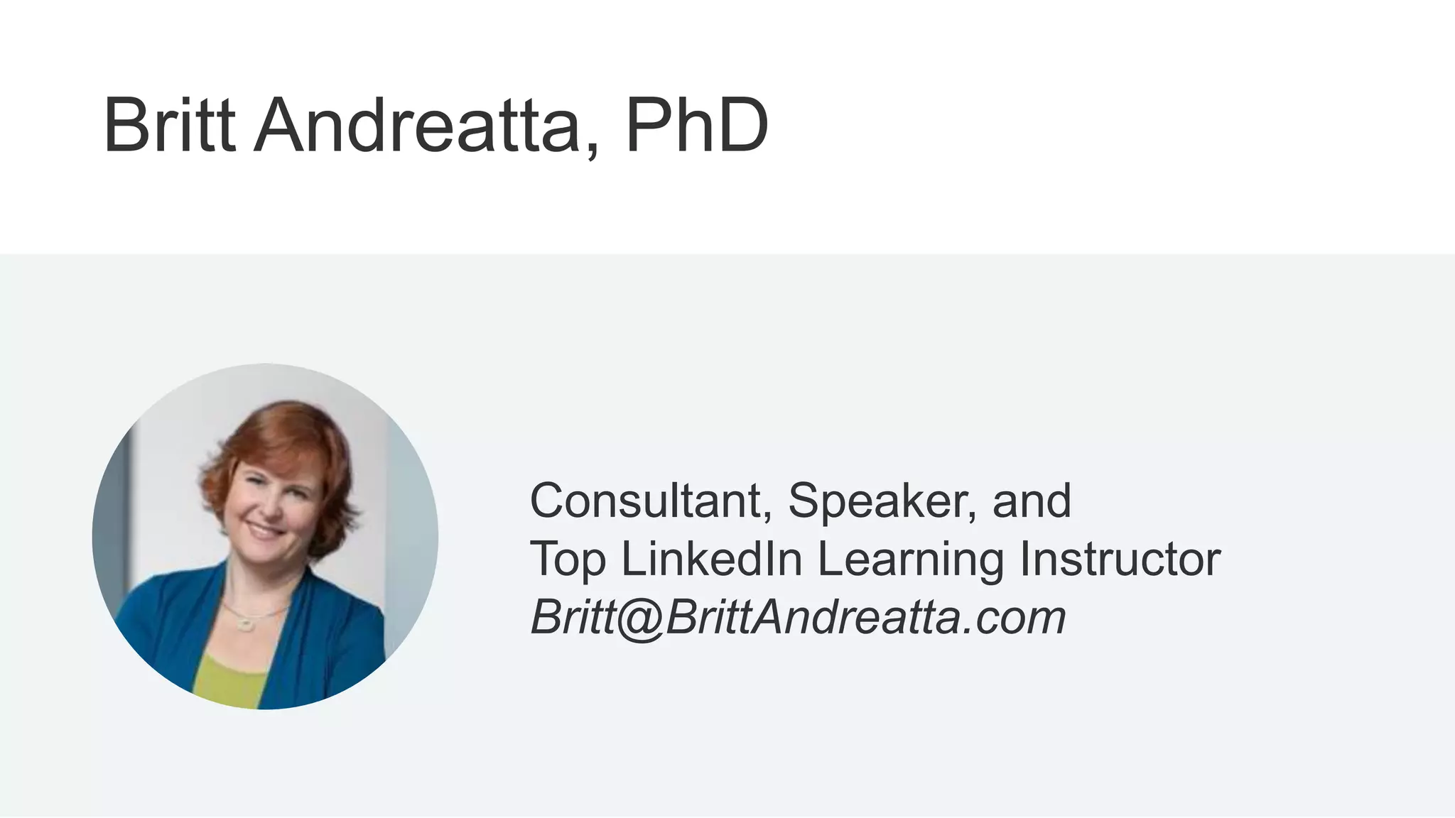 Britt Andreatta, PhD
Consultant, Speaker, and
Top LinkedIn Learning Instructor
Britt@BrittAndreatta.com
 