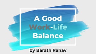 A Good
Work-Life
Balance
by Barath Rahav
 