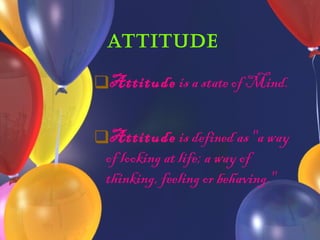 Attitude Attitude  is a state of Mind. Attitude  is defined as "a way of looking at life; a way of thinking, feeling or behaving."   
