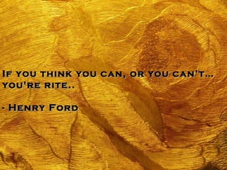 If you think you can, or you can’t… you're rite.. - Henry Ford   
