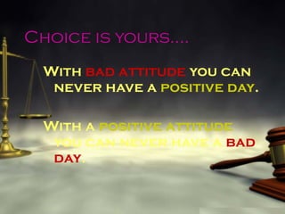 Choice is yours…. With  bad attitude  you can never have a  positive day . With a  positive attitude  you can never have a  bad day . 