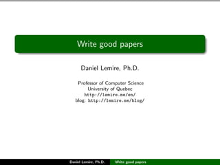 Write good papers
Daniel Lemire, Ph.D.
Professor of Computer Science
University of Quebec
http://lemire.me/en/
blog: http://lemire.me/blog/
Daniel Lemire, Ph.D. Write good papers
 