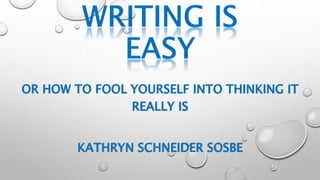 OR HOW TO FOOL YOURSELF INTO THINKING IT 
REALLY IS 
KATHRYN SCHNEIDER SOSBE 
 