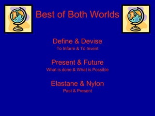 Best of Both Worlds Define & Devise To Inform & To Invent Present & Future What is done & What is Possible Elastane & Nylon Past & Present 