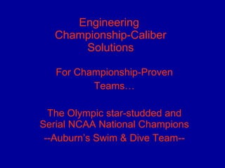 Engineering  Championship-Caliber Solutions For Championship-Proven Teams… The Olympic star-studded and Serial NCAA National Champions --Auburn’s Swim & Dive Team-- 