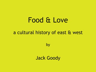 Food & Love a cultural history of east & west by Jack Goody 