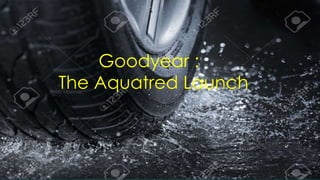 Goodyear :
The Aquatred Launch
 