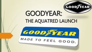 GOODYEAR:
THE AQUATRED LAUNCH
 
