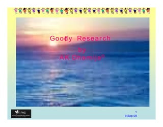 Goody Research
   f
      by
  AK Dhamija©




                        1
                 9-Sep-09
                   Sep-
 